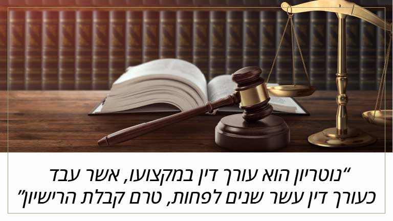 נוטריון הוא עורך דין במקצועו, אשר עבד כעורך דין עשר שנים לפחות, טרם קבלת הרישיון
